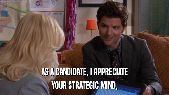 AS A CANDIDATE, I APPRECIATE YOUR STRATEGIC MIND, 