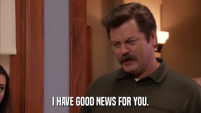 I HAVE GOOD NEWS FOR YOU.  