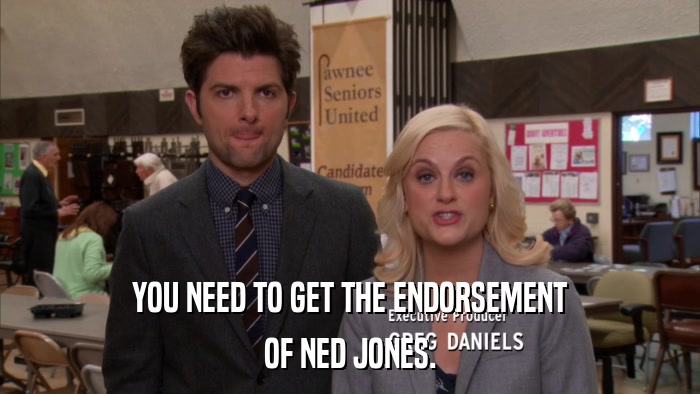 YOU NEED TO GET THE ENDORSEMENT OF NED JONES. 