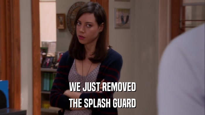 WE JUST REMOVED THE SPLASH GUARD 