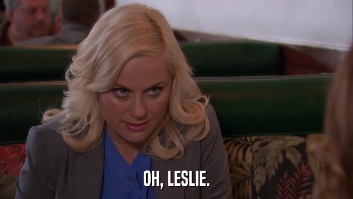 OH, LESLIE.  