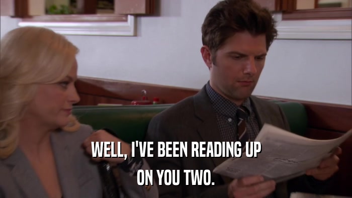 WELL, I'VE BEEN READING UP ON YOU TWO. 