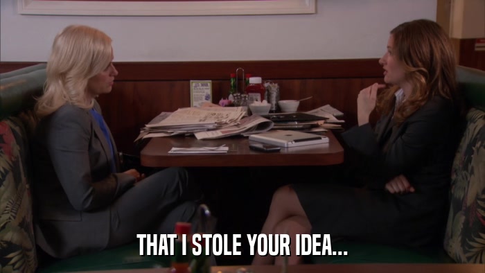 THAT I STOLE YOUR IDEA...  