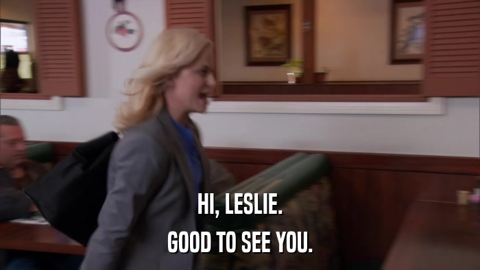 HI, LESLIE. GOOD TO SEE YOU. 