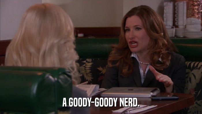 A GOODY-GOODY NERD.  