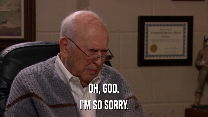 OH, GOD. I'M SO SORRY. 