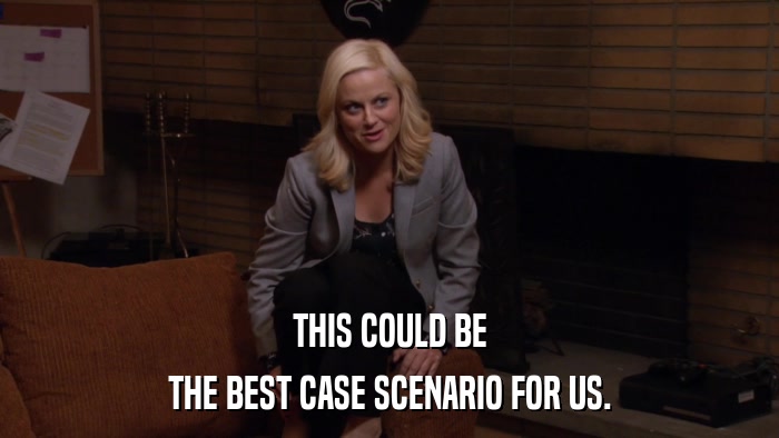THIS COULD BE THE BEST CASE SCENARIO FOR US. 