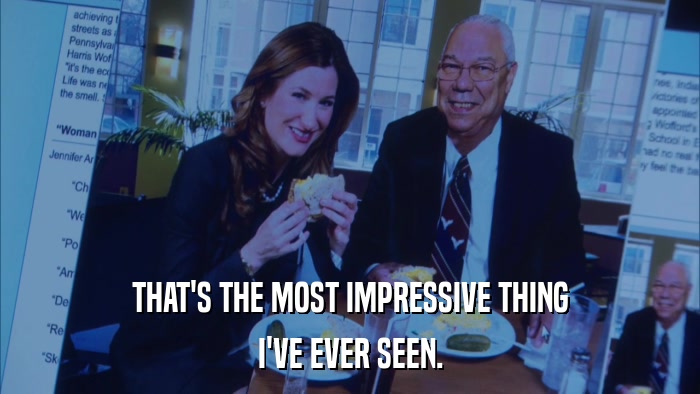 THAT'S THE MOST IMPRESSIVE THING I'VE EVER SEEN. 