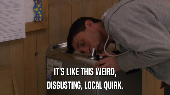 IT'S LIKE THIS WEIRD, DISGUSTING, LOCAL QUIRK. 