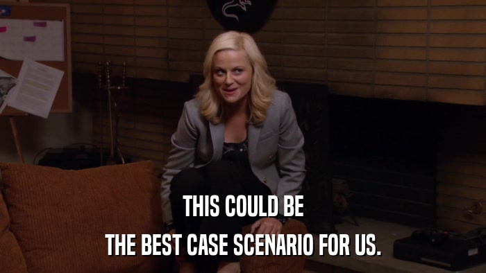 THIS COULD BE THE BEST CASE SCENARIO FOR US. 