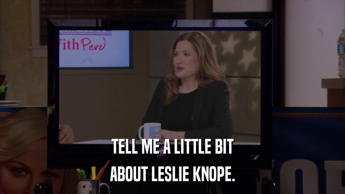 TELL ME A LITTLE BIT ABOUT LESLIE KNOPE. 