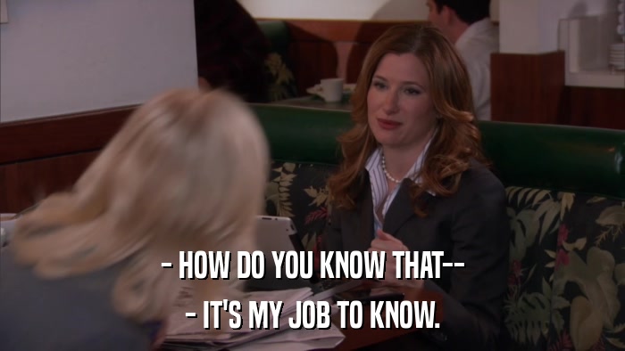 - HOW DO YOU KNOW THAT-- - IT'S MY JOB TO KNOW. 