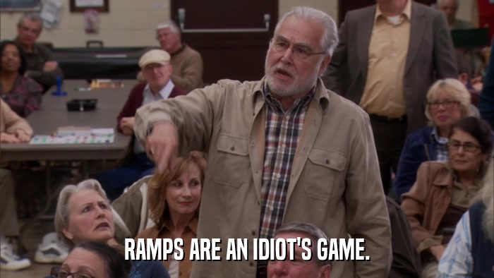 RAMPS ARE AN IDIOT'S GAME.  