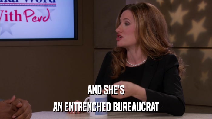 AND SHE'S AN ENTRENCHED BUREAUCRAT 