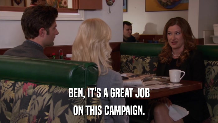 BEN, IT'S A GREAT JOB ON THIS CAMPAIGN. 