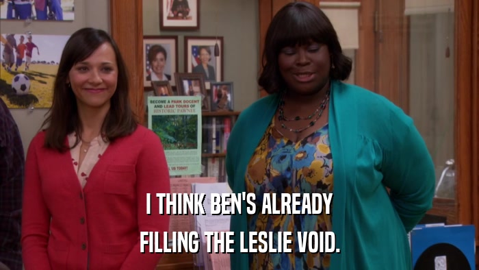 I THINK BEN'S ALREADY FILLING THE LESLIE VOID. 