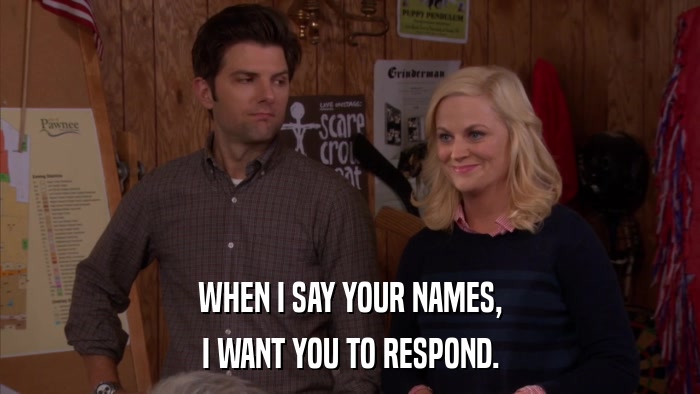 WHEN I SAY YOUR NAMES, I WANT YOU TO RESPOND. 