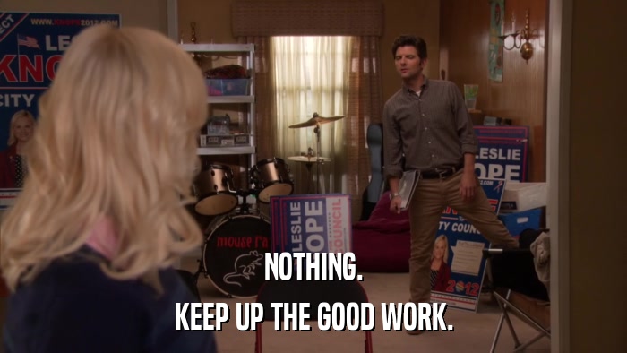 NOTHING. KEEP UP THE GOOD WORK. 