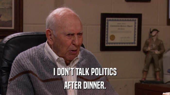 I DON'T TALK POLITICS AFTER DINNER. 