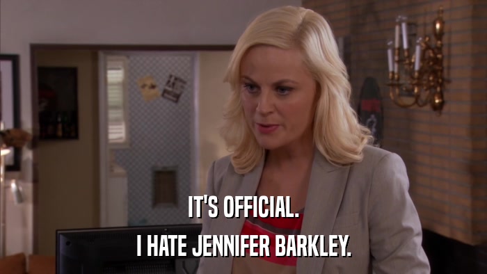 IT'S OFFICIAL. I HATE JENNIFER BARKLEY. 
