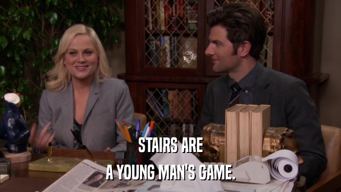STAIRS ARE A YOUNG MAN'S GAME. 
