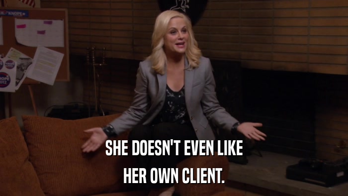 SHE DOESN'T EVEN LIKE HER OWN CLIENT. 