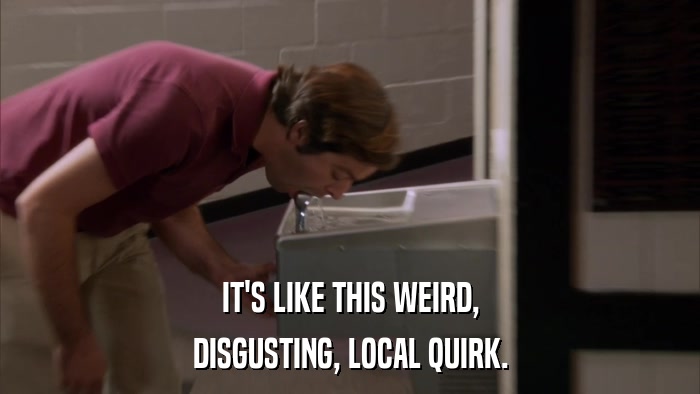 IT'S LIKE THIS WEIRD, DISGUSTING, LOCAL QUIRK. 