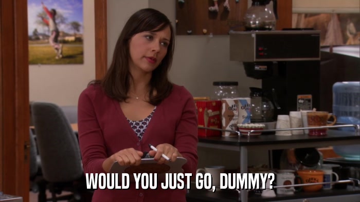 WOULD YOU JUST GO, DUMMY?  