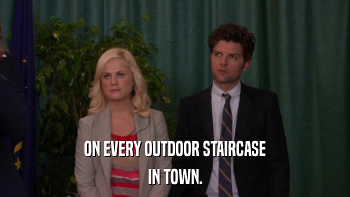 ON EVERY OUTDOOR STAIRCASE IN TOWN. 