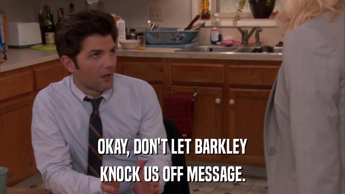 OKAY, DON'T LET BARKLEY KNOCK US OFF MESSAGE. 