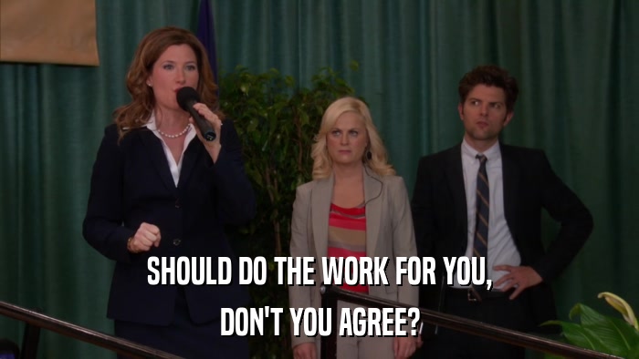 SHOULD DO THE WORK FOR YOU, DON'T YOU AGREE? 