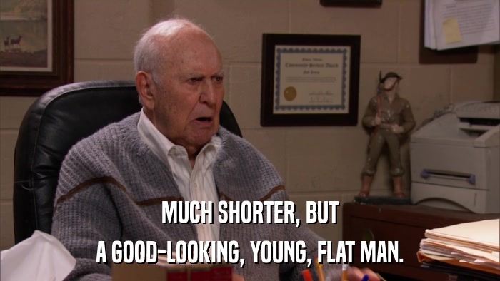 MUCH SHORTER, BUT A GOOD-LOOKING, YOUNG, FLAT MAN. 