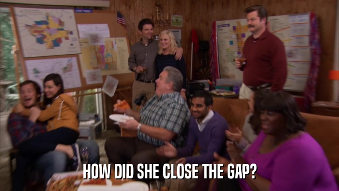 HOW DID SHE CLOSE THE GAP?  