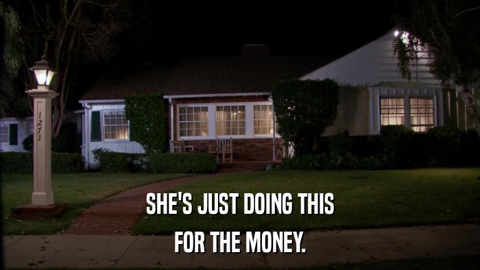 SHE'S JUST DOING THIS FOR THE MONEY. 