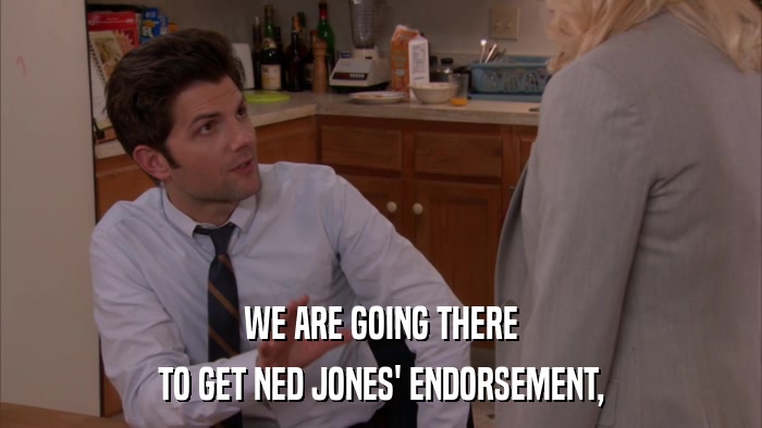WE ARE GOING THERE TO GET NED JONES' ENDORSEMENT, 