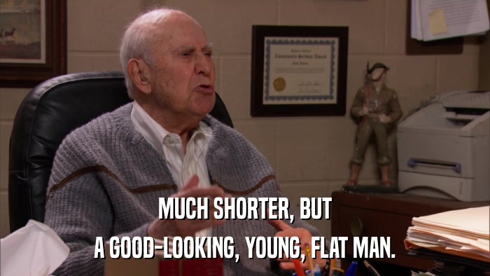 MUCH SHORTER, BUT A GOOD-LOOKING, YOUNG, FLAT MAN. 