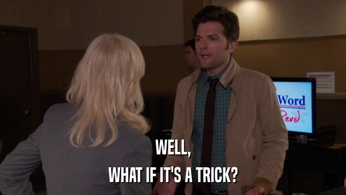 WELL, WHAT IF IT'S A TRICK? 