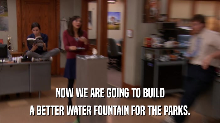 NOW WE ARE GOING TO BUILD A BETTER WATER FOUNTAIN FOR THE PARKS. 