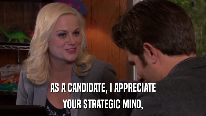 AS A CANDIDATE, I APPRECIATE YOUR STRATEGIC MIND, 