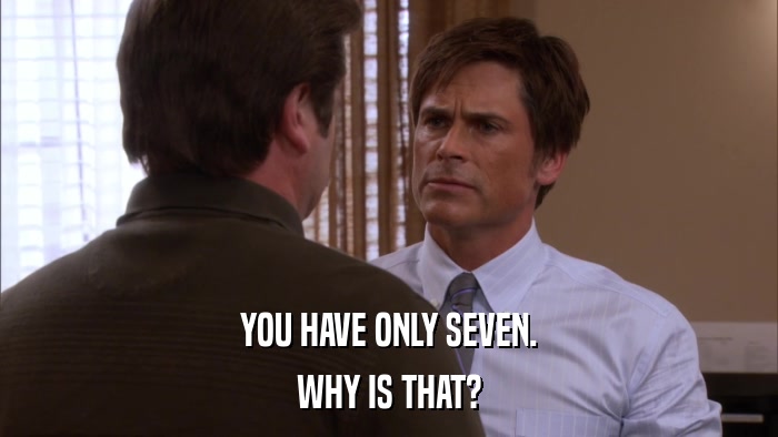 YOU HAVE ONLY SEVEN. WHY IS THAT? 