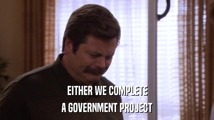 EITHER WE COMPLETE A GOVERNMENT PROJECT 