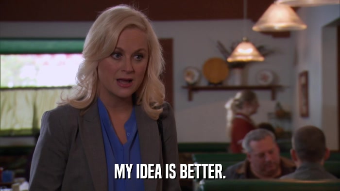 MY IDEA IS BETTER.  