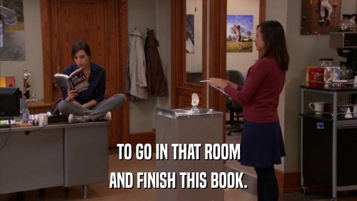 TO GO IN THAT ROOM AND FINISH THIS BOOK. 