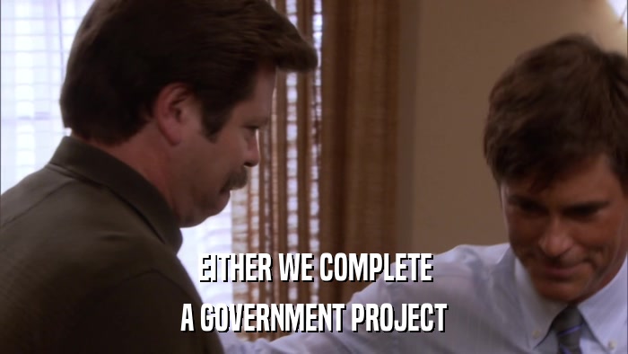 EITHER WE COMPLETE A GOVERNMENT PROJECT 