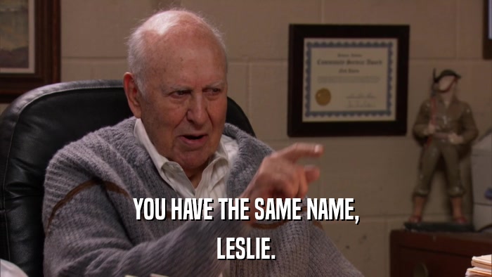YOU HAVE THE SAME NAME, LESLIE. 
