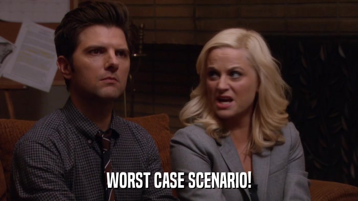 WORST CASE SCENARIO!  