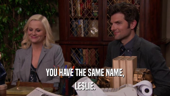 YOU HAVE THE SAME NAME, LESLIE. 
