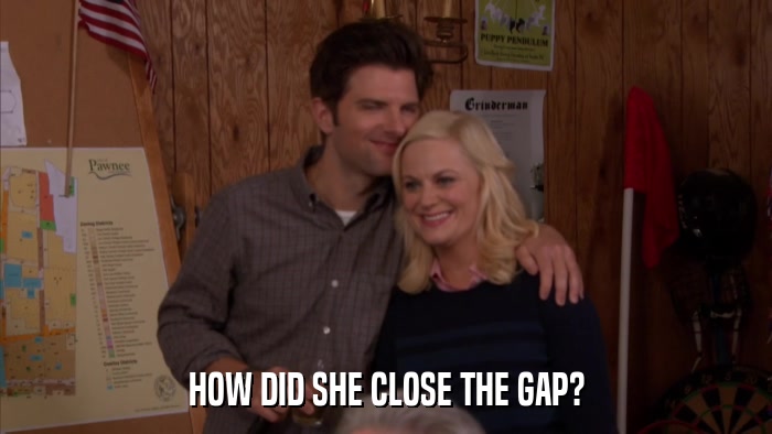 HOW DID SHE CLOSE THE GAP?  