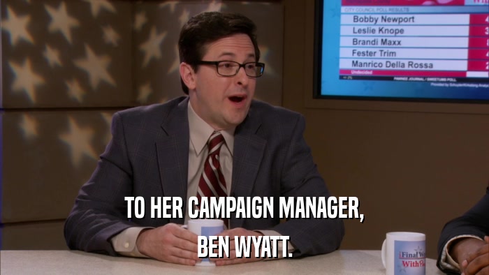 TO HER CAMPAIGN MANAGER, BEN WYATT. 
