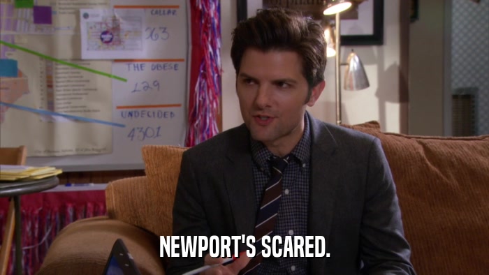 NEWPORT'S SCARED.  